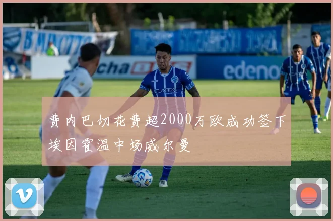 费内巴切花费超2000万欧成功签下埃因霍温中场威尔曼