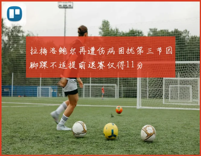 拉梅洛鲍尔再遭伤病困扰第三节因脚踝不适提前退赛仅得11分