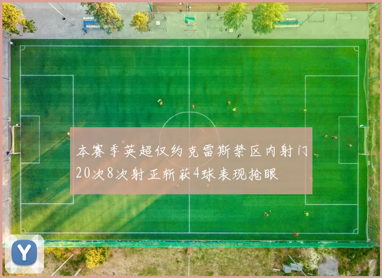 本赛季英超仅约克雷斯禁区内射门20次8次射正斩获4球表现抢眼